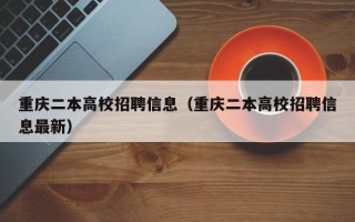 重庆二本高校招聘信息（重庆二本高校招聘信息最新）