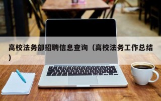 高校法务部招聘信息查询（高校法务工作总结）