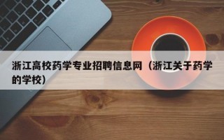 浙江高校药学专业招聘信息网（浙江关于药学的学校）
