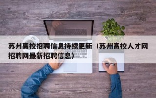 苏州高校招聘信息持续更新（苏州高校人才网招聘网最新招聘信息）
