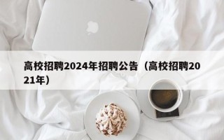 高校招聘2024年招聘公告（高校招聘2021年）