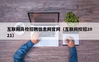 互联网高校招聘信息网官网（互联网校招2021）