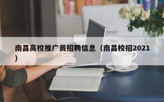 南昌高校推广员招聘信息（南昌校招2021）