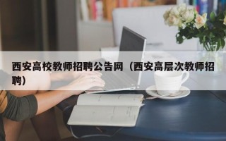 西安高校教师招聘公告网（西安高层次教师招聘）