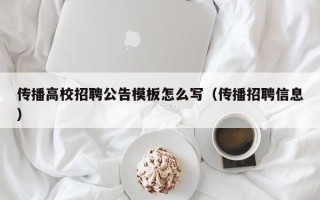 传播高校招聘公告模板怎么写（传播招聘信息）