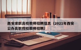西安求职高校教师招聘信息（2021年西安公办高职院校教师招聘）