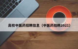 高校中医药招聘信息（中医药招聘2021）