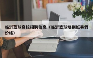 临沂蓝球高校招聘信息（临沂篮球培训班暑假价格）