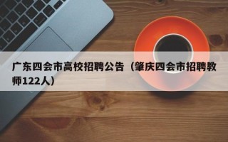 广东四会市高校招聘公告（肇庆四会市招聘教师122人）
