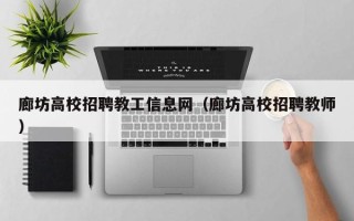 廊坊高校招聘教工信息网（廊坊高校招聘教师）