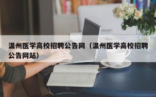 温州医学高校招聘公告网（温州医学高校招聘公告网站）