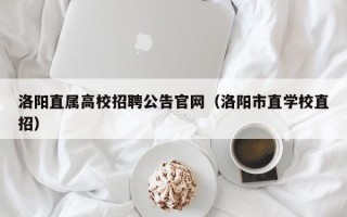 洛阳直属高校招聘公告官网（洛阳市直学校直招）