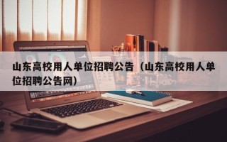 山东高校用人单位招聘公告（山东高校用人单位招聘公告网）