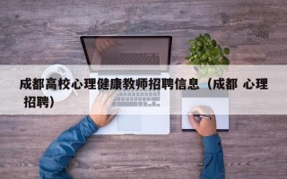 成都高校心理健康教师招聘信息（成都 心理 招聘）