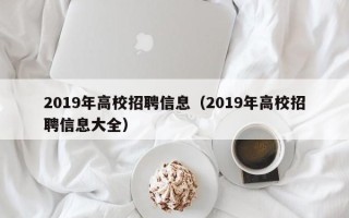 2019年高校招聘信息（2019年高校招聘信息大全）