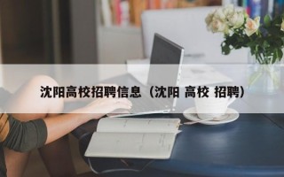 沈阳高校招聘信息（沈阳 高校 招聘）