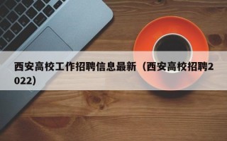 西安高校工作招聘信息最新（西安高校招聘2022）