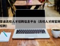 普通高校人才招聘信息平台（高校人才网官网招聘）