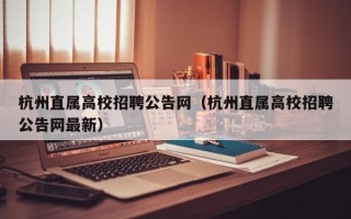 杭州直属高校招聘公告网（杭州直属高校招聘公告网最新）