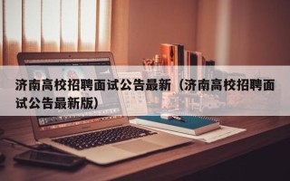 济南高校招聘面试公告最新（济南高校招聘面试公告最新版）