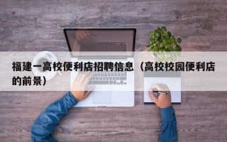 福建一高校便利店招聘信息（高校校园便利店的前景）