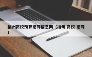 福州高校预算招聘信息网（福州 高校 招聘）