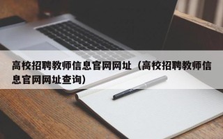 高校招聘教师信息官网网址（高校招聘教师信息官网网址查询）