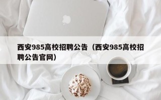 西安985高校招聘公告（西安985高校招聘公告官网）