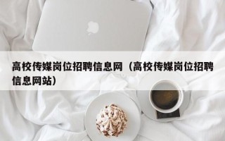 高校传媒岗位招聘信息网（高校传媒岗位招聘信息网站）