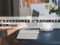 广东高校专项招聘信息（广东高校招聘信息最新招聘2021）