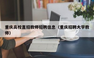 重庆高校直招教师招聘信息（重庆招聘大学教师）