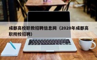 成都高校职教招聘信息网（2020年成都高职院校招聘）