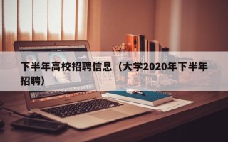 下半年高校招聘信息（大学2020年下半年招聘）