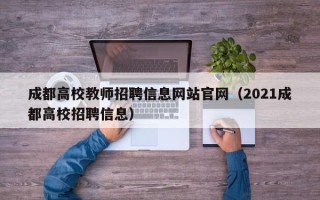 成都高校教师招聘信息网站官网（2021成都高校招聘信息）