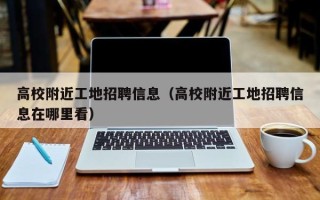 高校附近工地招聘信息（高校附近工地招聘信息在哪里看）
