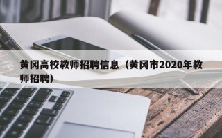 黄冈高校教师招聘信息（黄冈市2020年教师招聘）