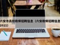 六安市高校教师招聘信息（六安教师招聘信息2021）