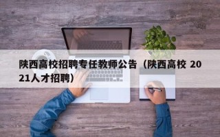 陕西高校招聘专任教师公告（陕西高校 2021人才招聘）