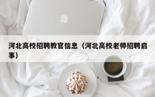 河北高校招聘教官信息（河北高校老师招聘启事）