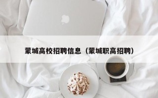 蒙城高校招聘信息（蒙城职高招聘）