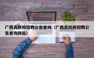 广西高校网招聘公告查询（广西高校网招聘公告查询网站）