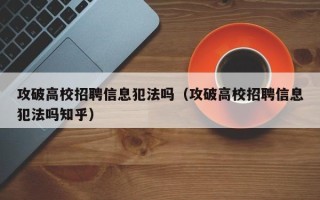 攻破高校招聘信息犯法吗（攻破高校招聘信息犯法吗知乎）