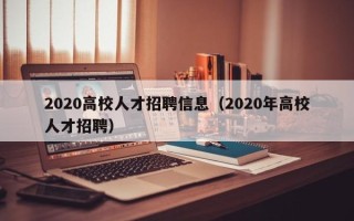 2020高校人才招聘信息（2020年高校人才招聘）
