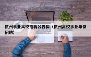 杭州事业高校招聘公告网（杭州高校事业单位招聘）