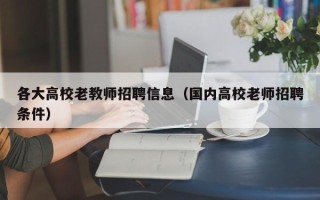 各大高校老教师招聘信息（国内高校老师招聘条件）