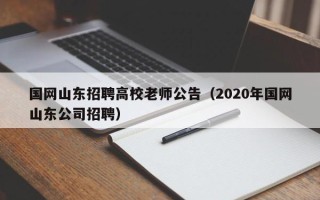 国网山东招聘高校老师公告（2020年国网山东公司招聘）