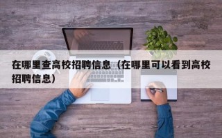 在哪里查高校招聘信息（在哪里可以看到高校招聘信息）