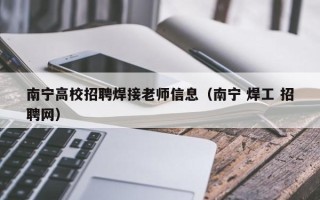 南宁高校招聘焊接老师信息（南宁 焊工 招聘网）