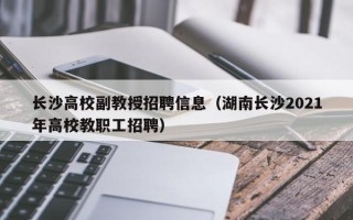 长沙高校副教授招聘信息（湖南长沙2021年高校教职工招聘）