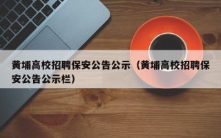 黄埔高校招聘保安公告公示（黄埔高校招聘保安公告公示栏）